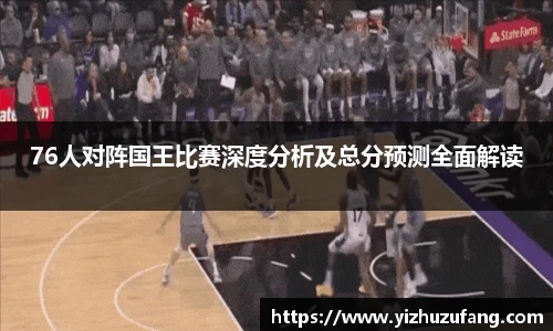 76人对阵国王比赛深度分析及总分预测全面解读
