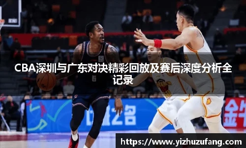 3377体育CBA深圳与广东对决精彩回放及赛后深度分析全记录
